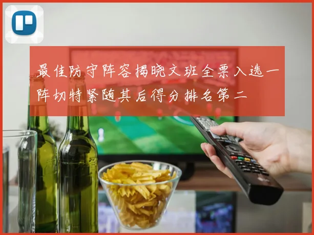 最佳防守阵容揭晓文班全票入选一阵切特紧随其后得分排名第二