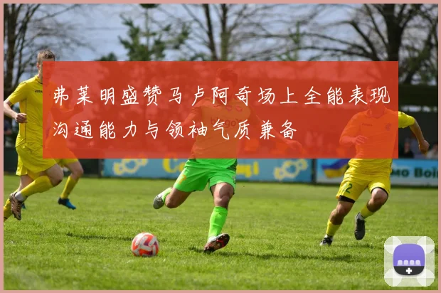 弗莱明盛赞马卢阿奇场上全能表现沟通能力与领袖气质兼备