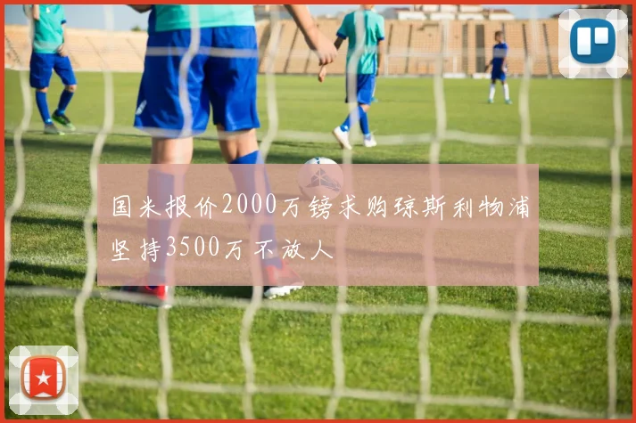 国米报价2000万镑求购琼斯利物浦坚持3500万不放人